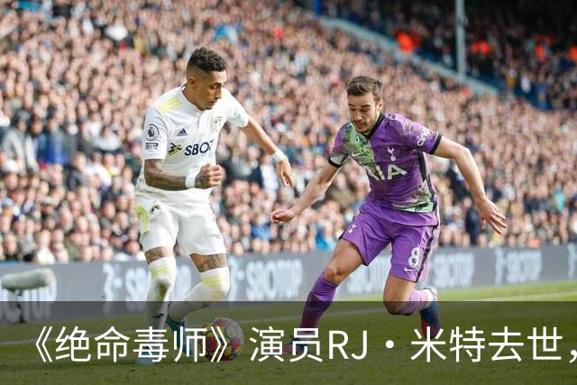 《绝命毒师》演员RJ·米特去世，母亲含泪证实：他一直在硬扛