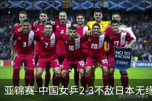 亚锦赛-中国女乒2-3不敌日本无缘卫冕 日本女乒近5届夺3冠