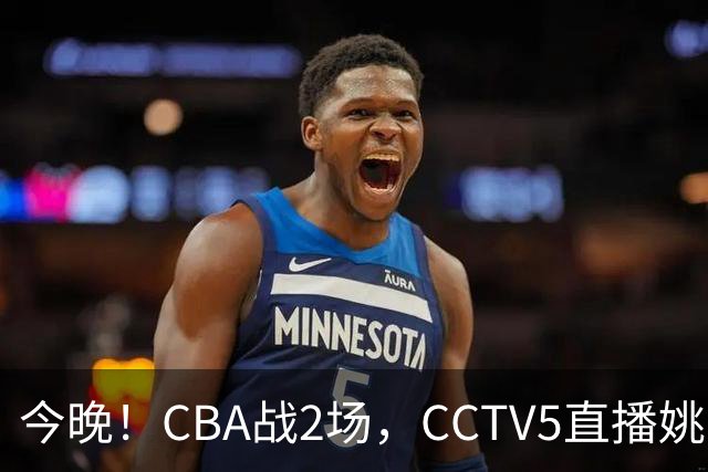 今晚！CBA战2场，CCTV5直播姚明老东家上海男篮VS广东男篮，吉林男篮PK宁波
