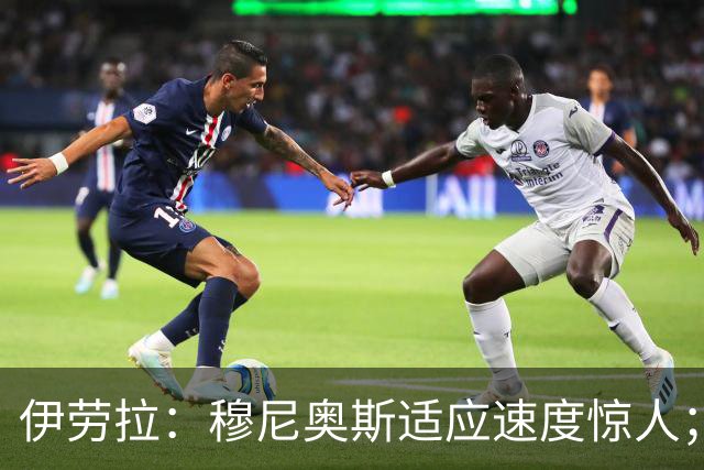 伊劳拉：穆尼奥斯适应速度惊人；阿劳霍的贡献无可挑剔