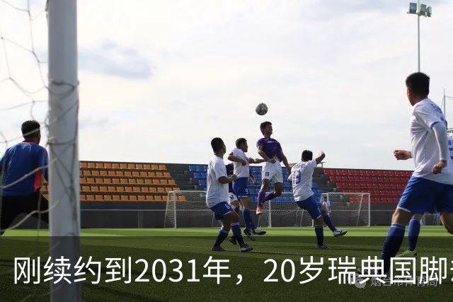 刚续约到2031年，20岁瑞典国脚却踢不上球，巴萨一直盯着