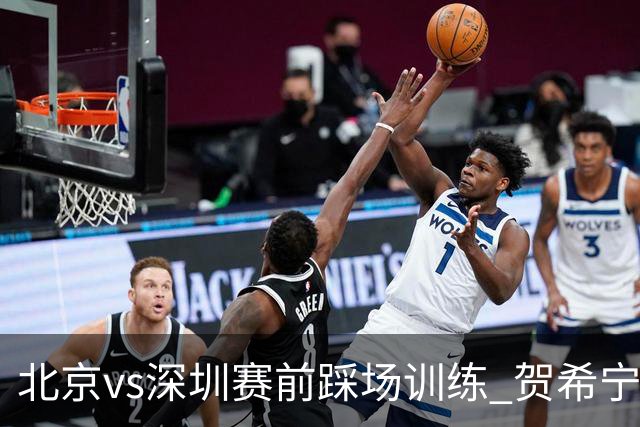 北京vs深圳赛前踩场训练 贺希宁与曾凡博聊上悄悄话了