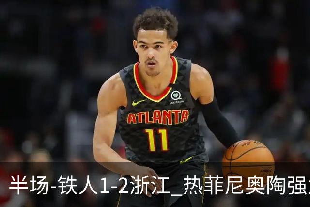 半场-铁人1-2浙江 热菲尼奥陶强龙建功米特里策任意球破门