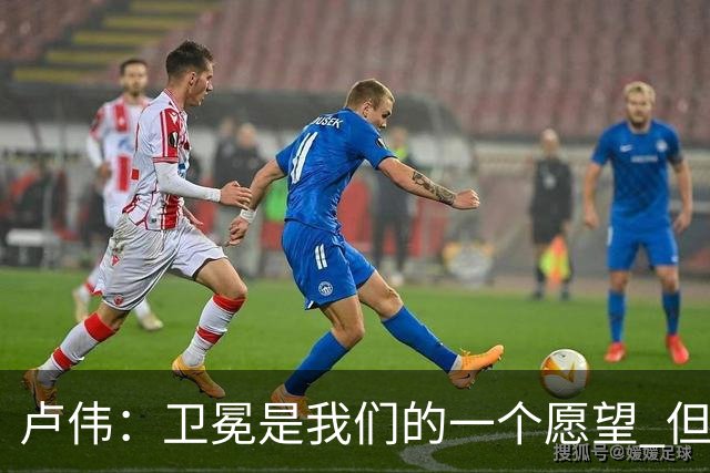 卢伟：卫冕是我们的一个愿望 但还是要一步一步走