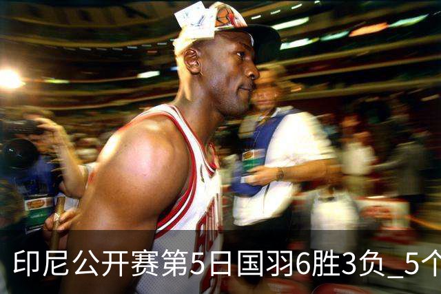 印尼公开赛第5日国羽6胜3负 5个单项背靠背进决赛