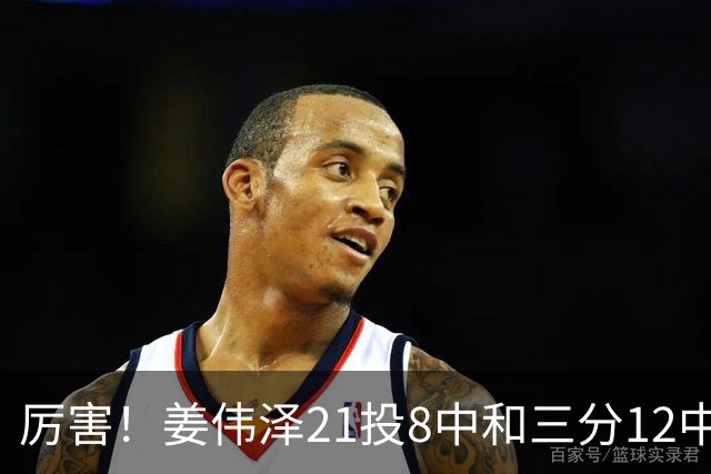 厉害！姜伟泽21投8中&三分12中4砍下29分6板6助