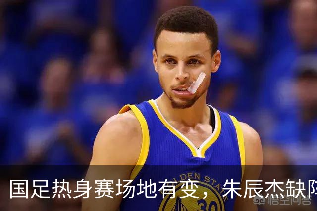 国足热身赛场地有变，朱辰杰缺阵吴曦或回归，邵佳一或效仿安东尼奥