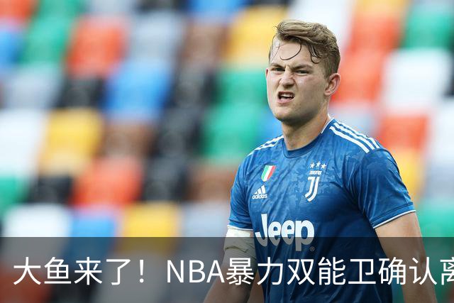 大鱼来了！NBA暴力双能卫确认离队，或被广东队“天价”抢下？