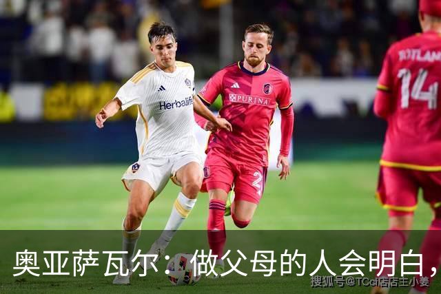奥亚萨瓦尔：做父母的人会明白，生活里有很多事比足球更重要