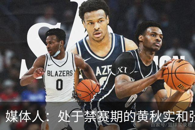 媒体人：处于禁赛期的黄秋实和张峻豪将继续寻求海外联赛打球机会