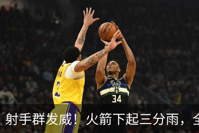 射手群发威！火箭下起三分雨，全场狂轰17记三分，命中率超4成