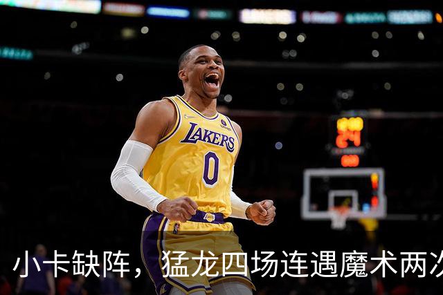 小卡缺阵，猛龙四场连遇魔术两次、湖人快船