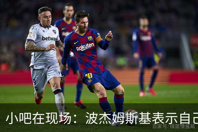 小吧在现场：波杰姆斯基表示自己将缺席明日的背靠背比赛