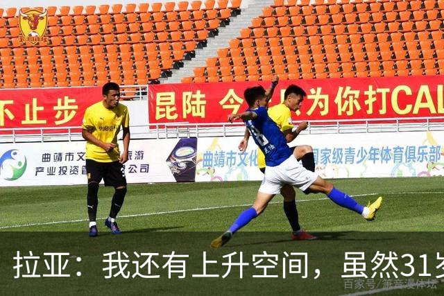拉亚：我还有上升空间，虽然31岁了但我依然感觉很年轻