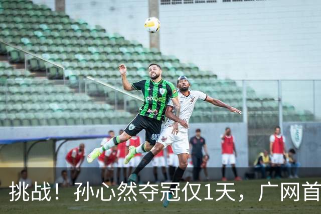 挑战！孙心然夺冠仅1天，广网首秀遇强敌 对手曾掀翻新科武网冠军