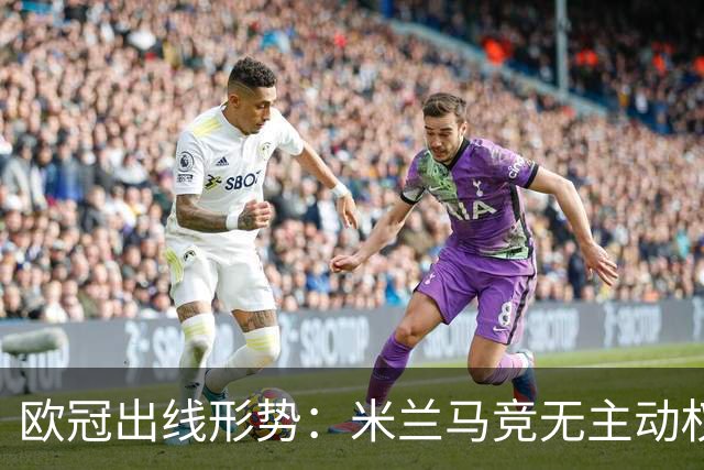 欧冠出线形势：米兰马竞无主动权 巴萨岌岌可危