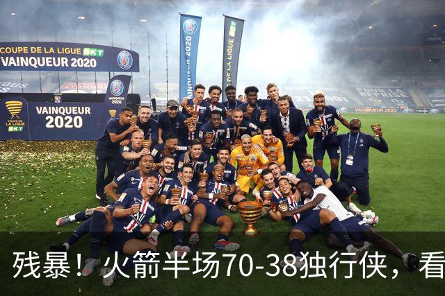残暴！火箭半场70-38独行侠，看数据：他是头号功臣！
