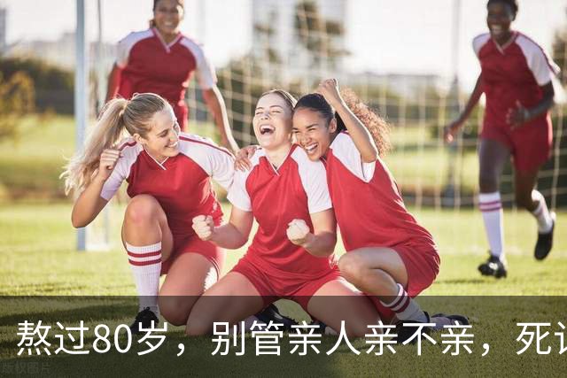熬过80岁，别管亲人亲不亲，死记这几句老话，晚年基本不遭罪