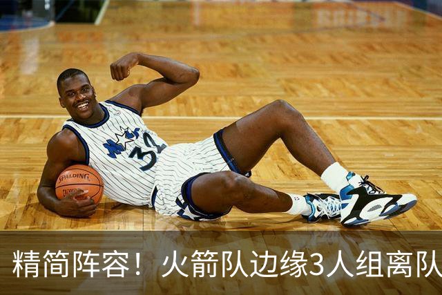 精简阵容！火箭队边缘3人组离队，阵容暂有18人，14+2+2模式仍需调整