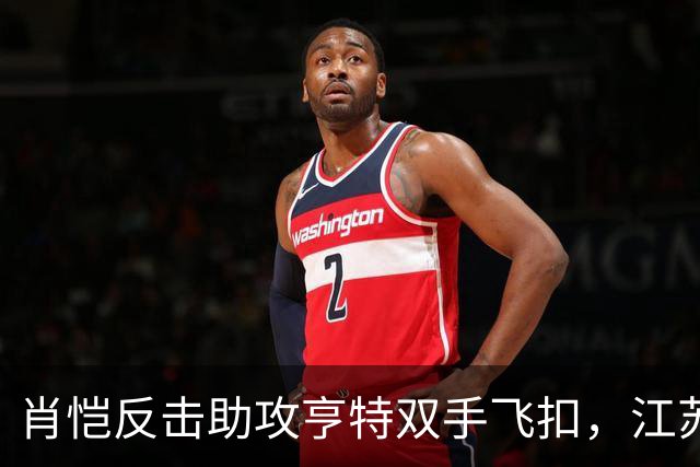 肖恺反击助攻亨特双手飞扣，江苏还剩1分半仅落后深圳1分