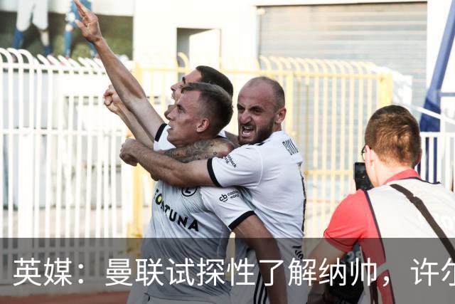 英媒：曼联试探性了解纳帅，许尔策勒、孔蒂、埃迪·豪也是候选