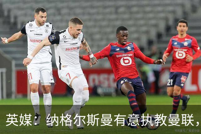 英媒：纳格尔斯曼有意执教曼联，聘请他无需支付补偿金