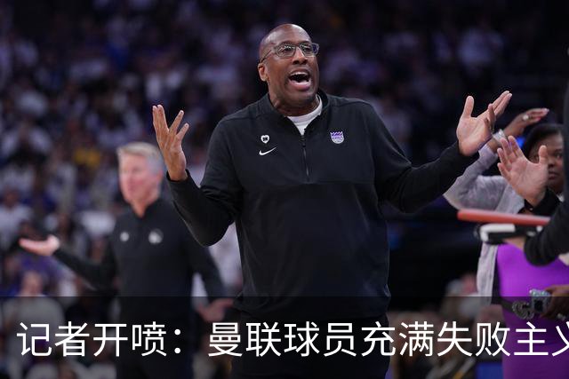 记者开喷：曼联球员充满失败主义，卡里克、球迷都被球员辜负了