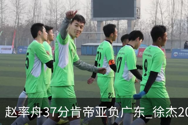 赵率舟37分肯帝亚负广东 徐杰20+6易建联12分