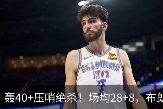 轰40+压哨绝杀！场均28+8，布朗被交易不冤，在绿军乔治比他更强