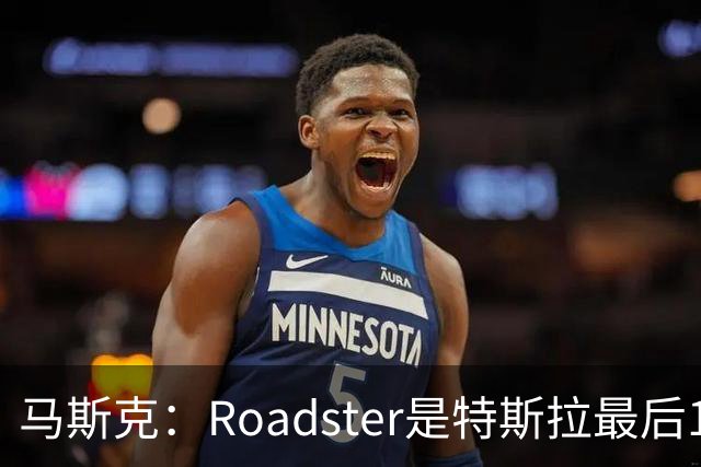 马斯克：Roadster是特斯拉最后1款人工驾驶车型 所以把性能推到极限