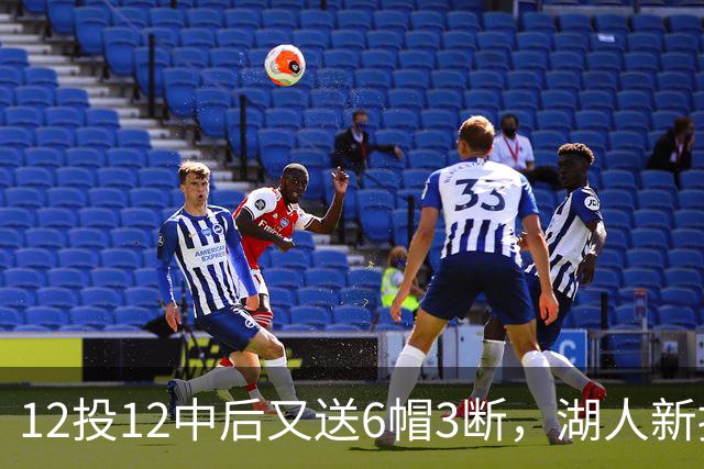 12投12中后又送6帽3断，湖人新援两场就改写队史