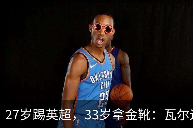 27岁踢英超，33岁拿金靴：瓦尔迪的巅峰，为什么来得这么晚？