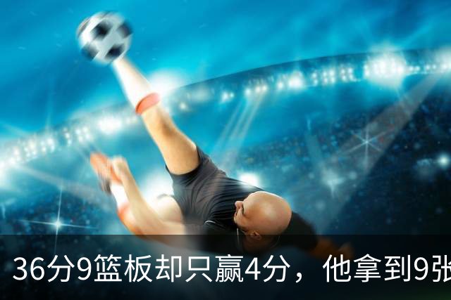 36分9篮板却只赢4分，他拿到9张主播票