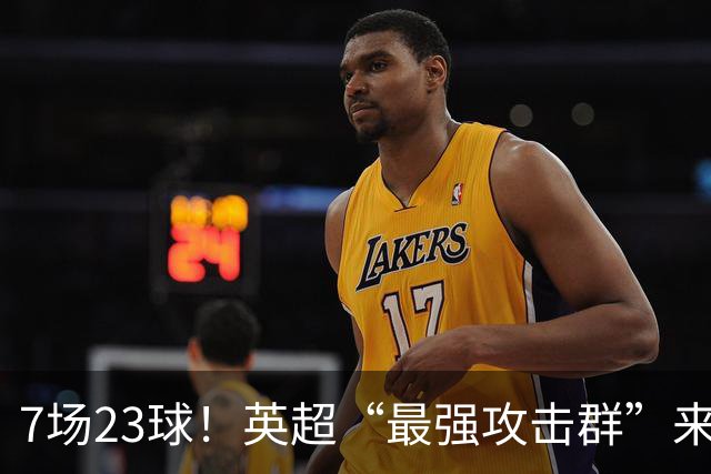 7场23球！英超“最强攻击群”来袭，场均进3球，利物浦难以招架