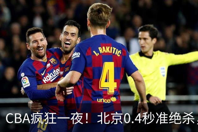 CBA疯狂一夜！北京0.4秒准绝杀，广东遭旧将反戈，辽宁广州齐赢11分