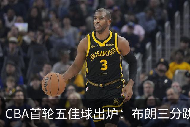 CBA首轮五佳球出炉：布朗三分跳投准绝杀领衔
