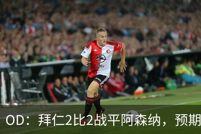 OD：拜仁2比2战平阿森纳，预期进球2.51领先对手