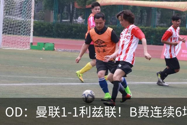 OD：曼联1-1利兹联！B费连续6场颗粒无收，队长陷入低迷