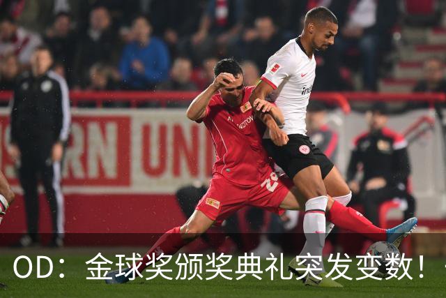 OD：金球奖颁奖典礼突发变数！一位顶级热门球员确认缺席？