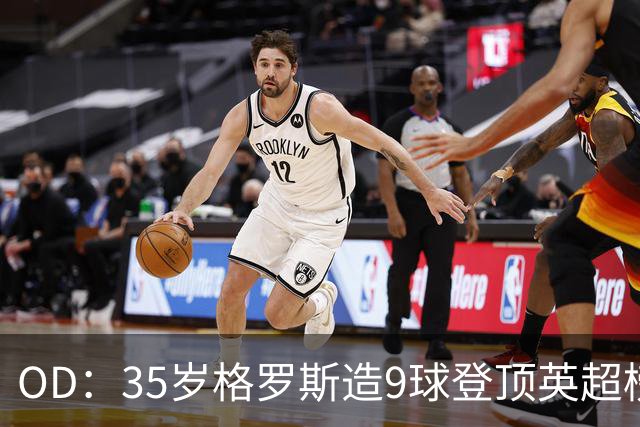 OD：35岁格罗斯造9球登顶英超榜单，力压哈兰德领跑