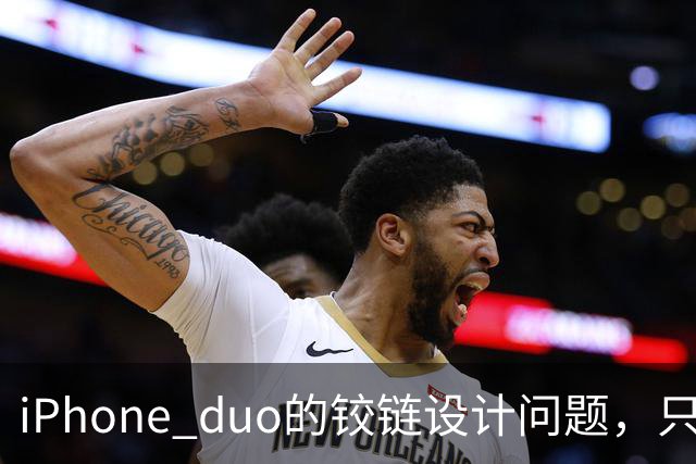 iPhone duo的铰链设计问题，只能重新设计才可能解决，这很麻烦